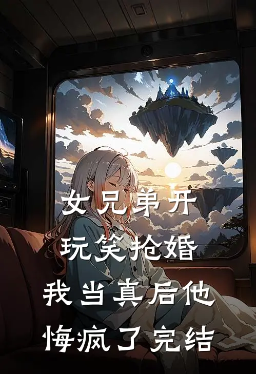 女兄弟开玩笑抢婚，我当真后他悔疯了完结