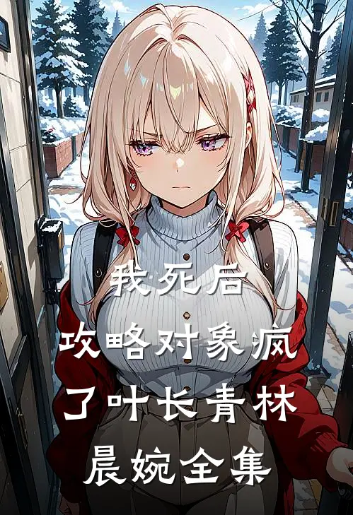我死后，攻略对象疯了叶长青林晨婉全集