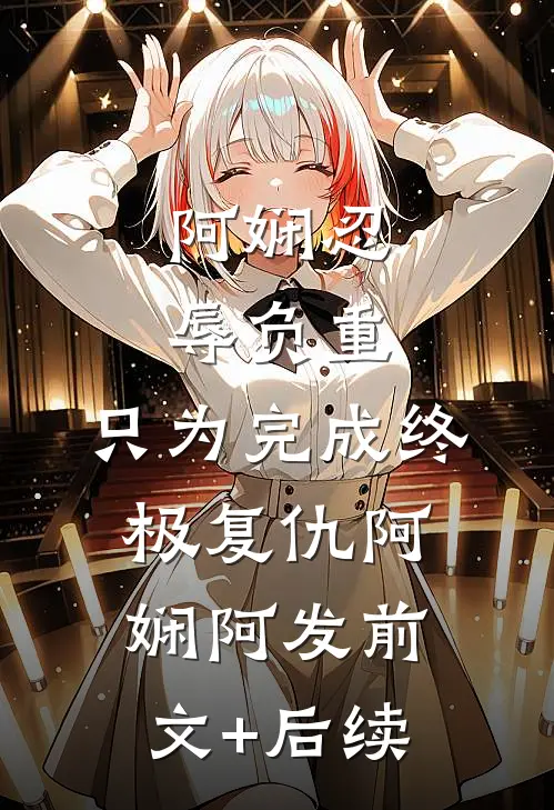 阿娴忍辱负重，只为完成终极复仇阿娴阿发前文+后续