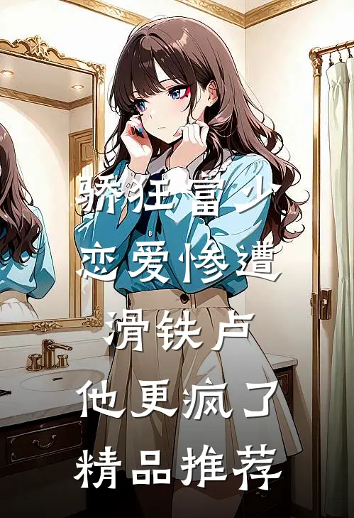 骄狂富少恋爱惨遭滑铁卢，他更疯了精品推荐