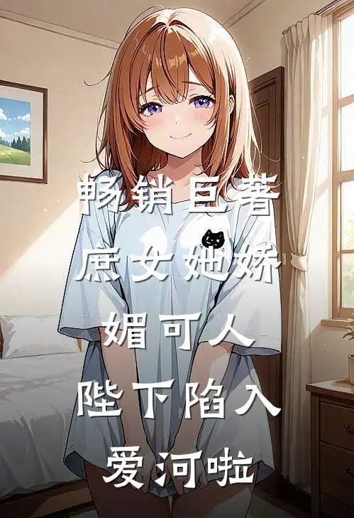 畅销巨著庶女她娇媚可人，陛下陷入爱河啦
