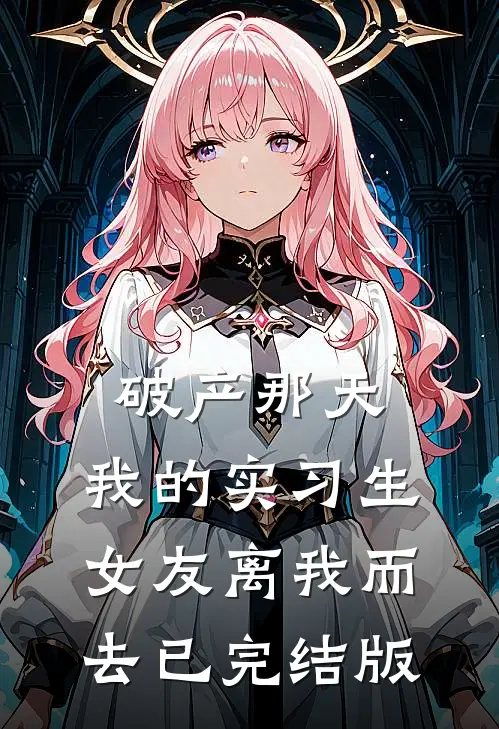 破产那天，我的实习生女友离我而去已完结版