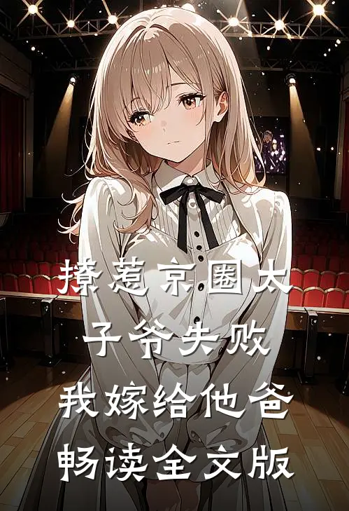 撩惹京圈太子爷失败，我嫁给他爸畅读全文版