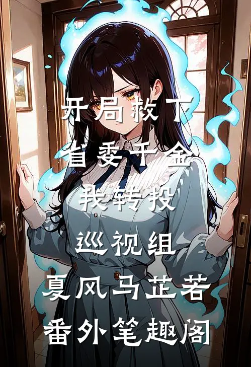 开局救下省委千金，我转投巡视组：夏风马芷若番外笔趣阁