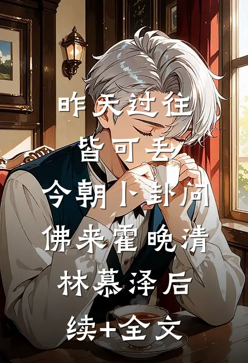 昨天过往皆可丢，今朝卜卦问佛来霍晚清林慕泽后续+全文