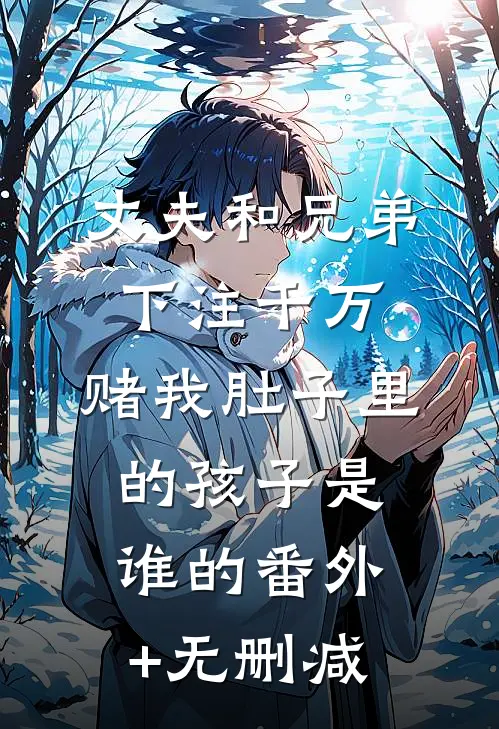 丈夫和兄弟下注千万，赌我肚子里的孩子是谁的番外+无删减