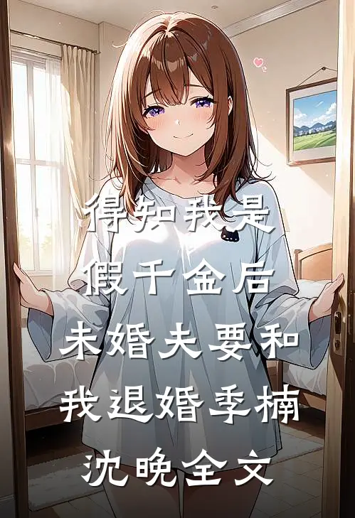 得知我是假千金后，未婚夫要和我退婚季楠沈晚全文
