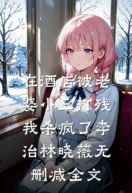 在酒店被老婆小三打残，我杀疯了李治林晓薇无删减全文
