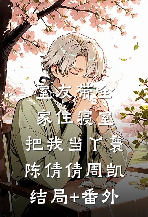 室友带全家住寝室，把我当丫鬟陈倩倩周凯结局+番外