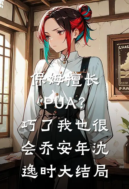 保姆擅长PUA？巧了，我也很会乔安年沈逸时大结局