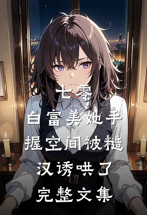 七零：白富美她手握空间被糙汉诱哄了完整文集