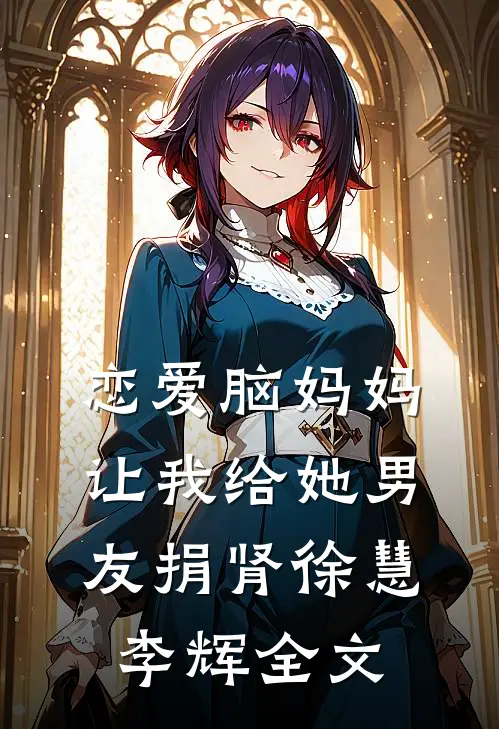 恋爱脑妈妈让我给她男友捐肾徐慧李辉全文