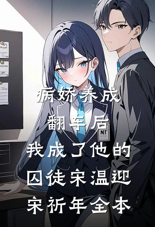 病娇养成翻车后，我成了他的囚徒宋温迎宋祈年全本