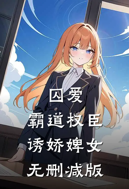 囚爱，霸道权臣诱娇婢女无删减版