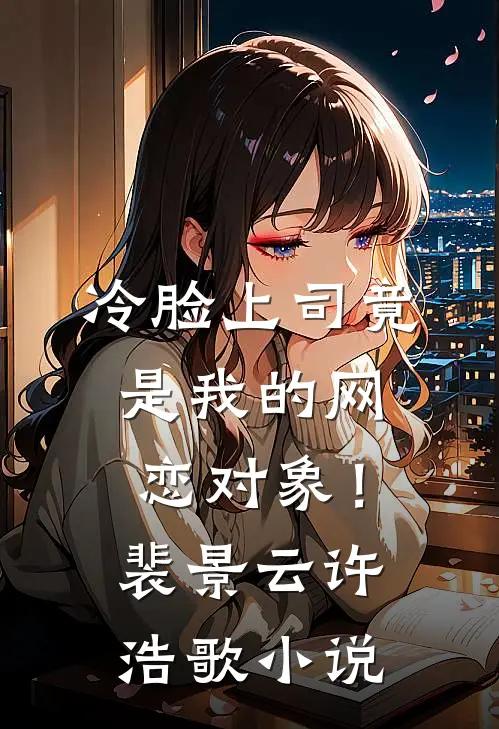 冷脸上司竟是我的网恋对象！裴景云许浩歌小说
