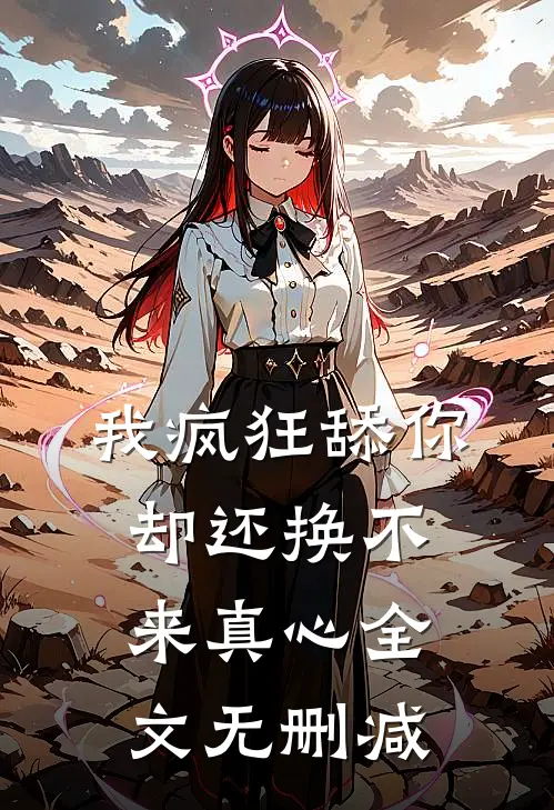 我疯狂舔你,却还换不来真心全文无删减