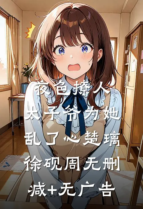 夜色撩人，太子爷为她乱了心楚璃徐砚周无删减+无广告