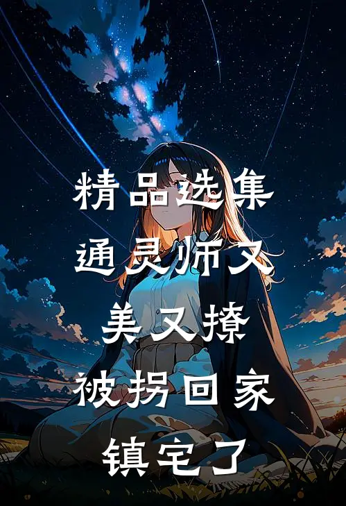 精品选集通灵师又美又撩，被拐回家镇宅了