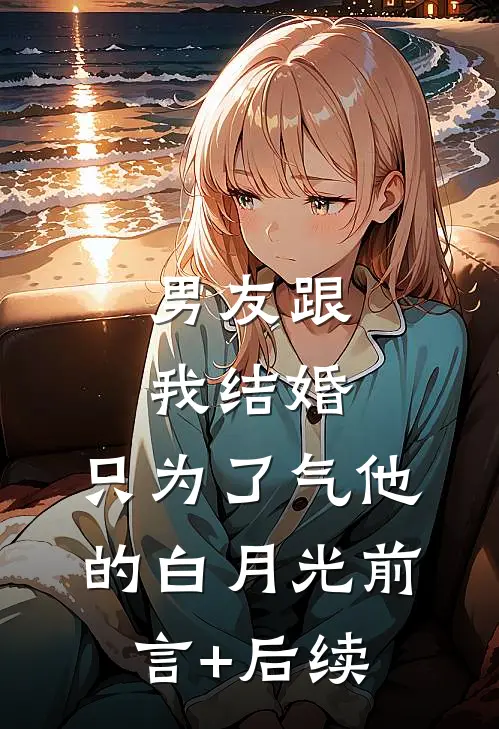 男友跟我结婚，只为了气他的白月光前言+后续
