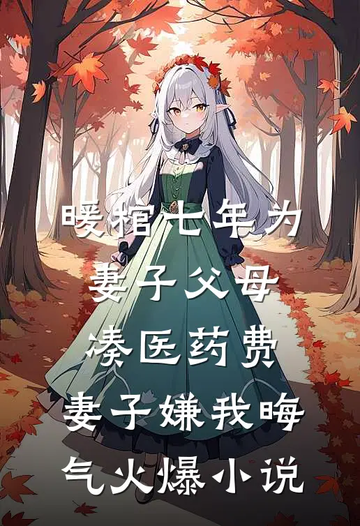 暖棺七年为妻子父母凑医药费，妻子嫌我晦气火爆小说