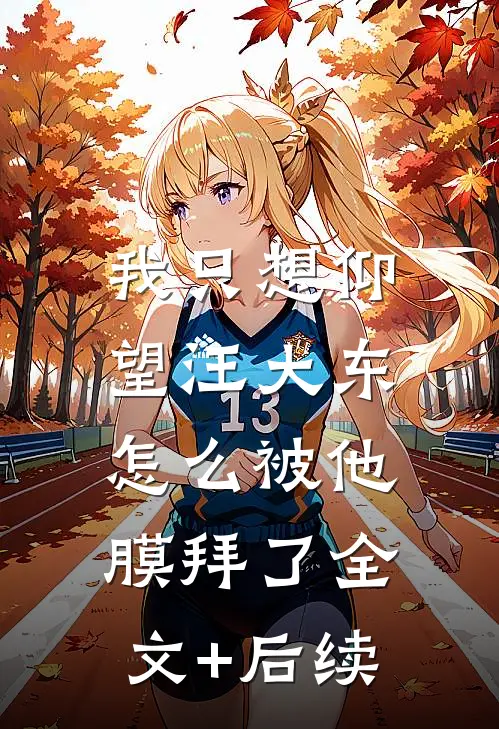 我只想仰望汪大东，怎么被他膜拜了全文+后续