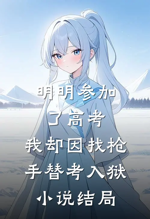 明明参加了高考，我却因找枪手替考入狱小说结局