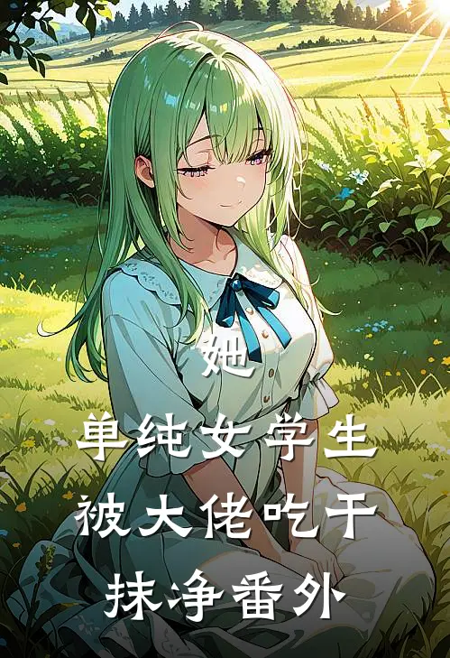 她，单纯女学生，被大佬吃干抹净 番外