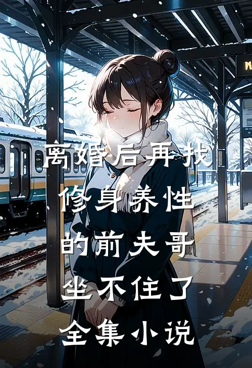 离婚后再找，修身养性的前夫哥坐不住了全集小说