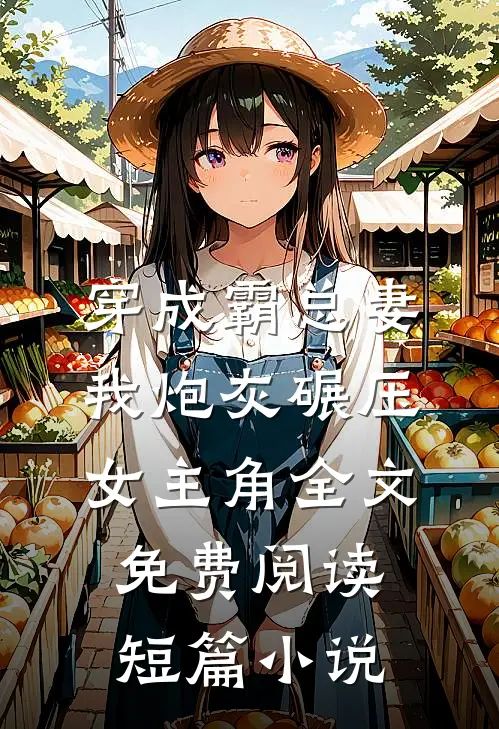 穿成霸总妻我炮灰碾压女主角全文免费阅读短篇小说