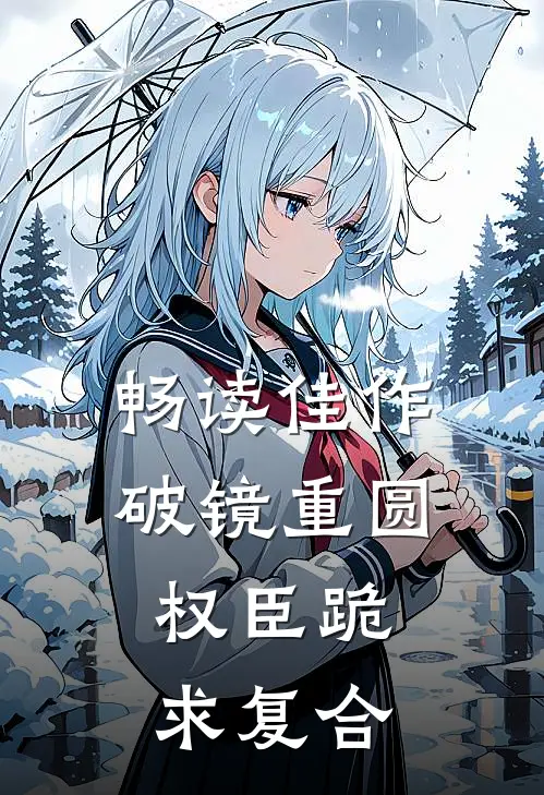 畅读佳作破镜重圆：权臣跪求复合