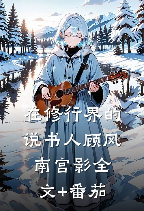 在修行界的说书人顾风南宫影全文+番茄