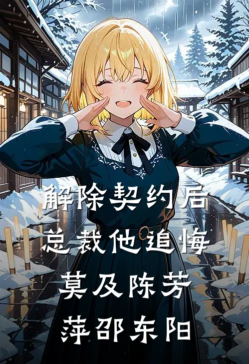 解除契约后，总裁他追悔莫及陈芳萍邵东阳