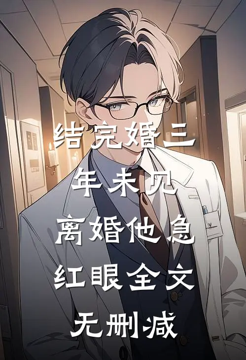 结完婚三年未见，离婚他急红眼全文无删减