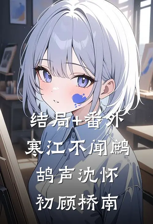 结局+番外寒江不闻鹧鸪声沈怀初顾桥南