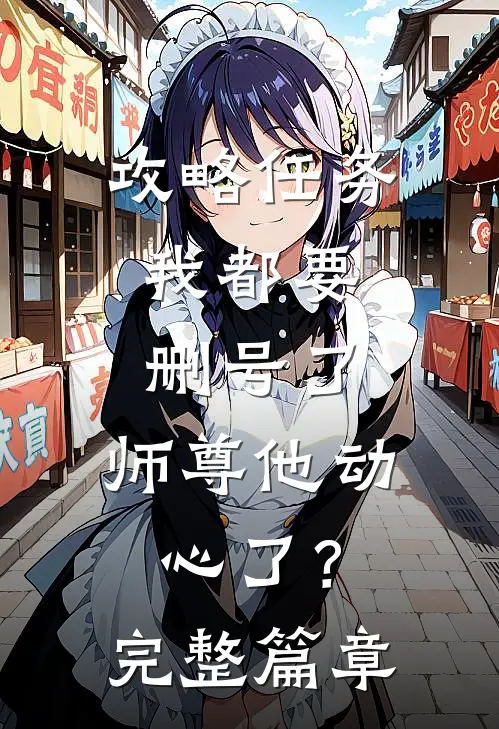 攻略任务：我都要删号了，师尊他动心了？完整篇章