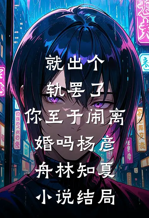 就出个轨罢了，你至于闹离婚吗杨彦舟林知夏小说结局