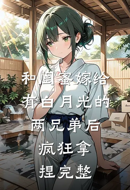 和闺蜜嫁给有白月光的两兄弟后，疯狂拿捏完整