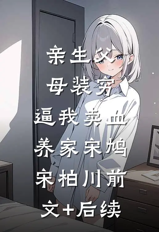 亲生父母装穷，逼我卖血养家宋鸠宋柏川前文+后续