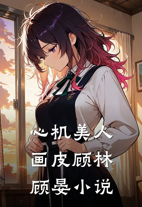 心机美人：画皮顾林顾晏小说