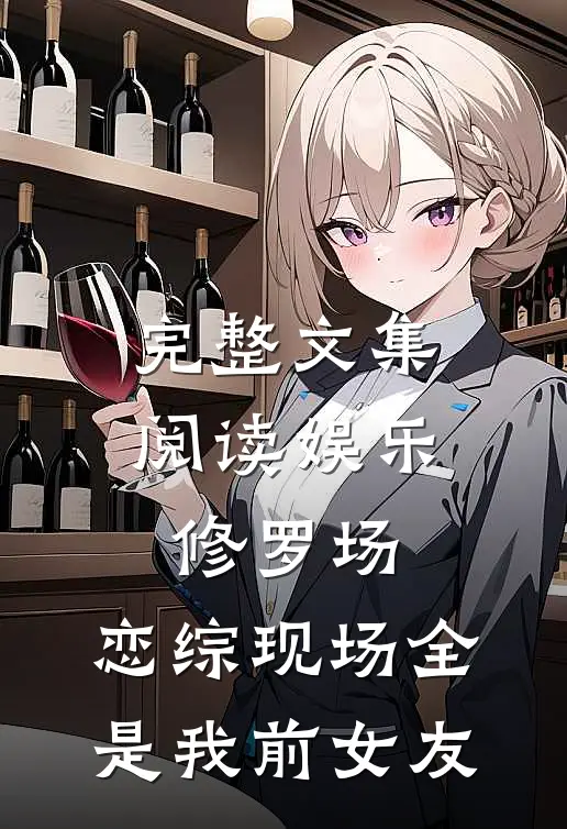 完整文集阅读娱乐修罗场：恋综现场全是我前女友