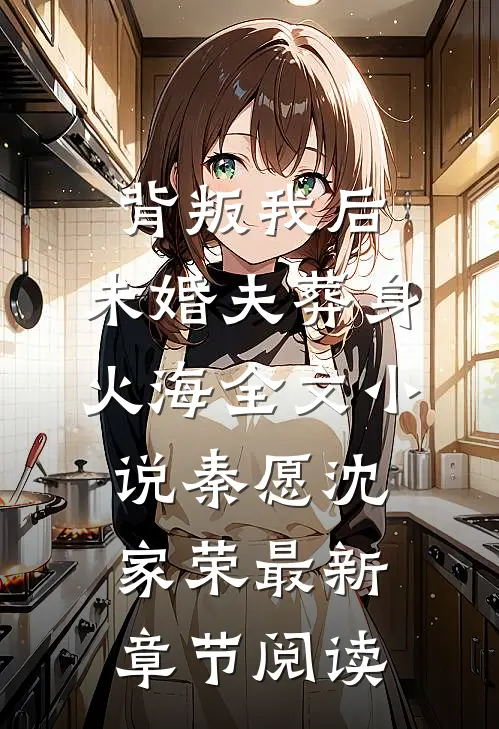 背叛我后，未婚夫葬身火海全文小说秦愿沈家荣最新章节阅读
