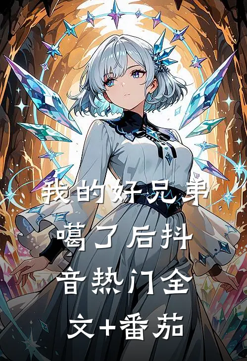 我的好兄弟噶了后抖音热门全文+番茄