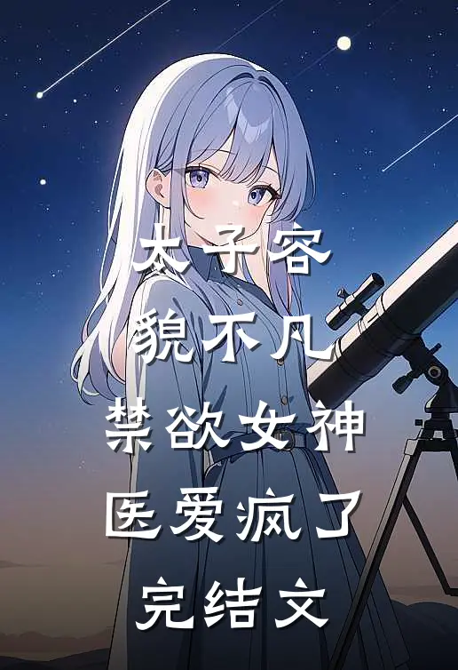 太子容貌不凡，禁欲女神医爱疯了完结文