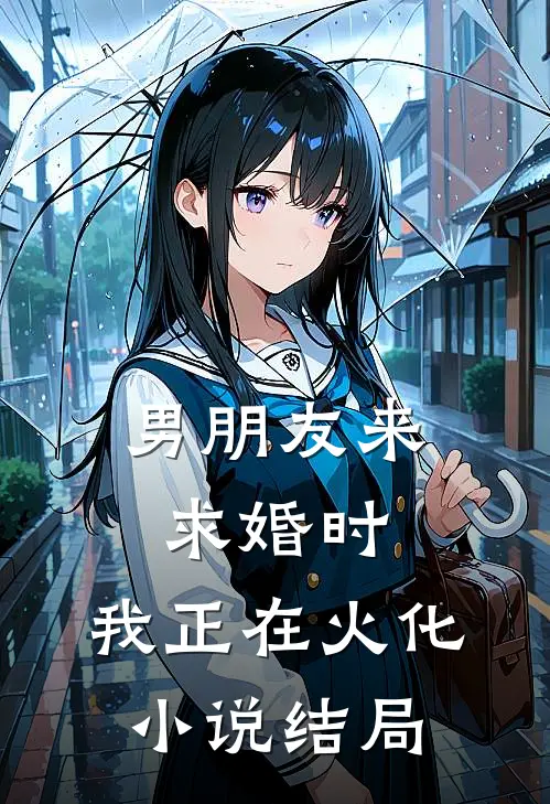男朋友来求婚时，我正在火化小说结局