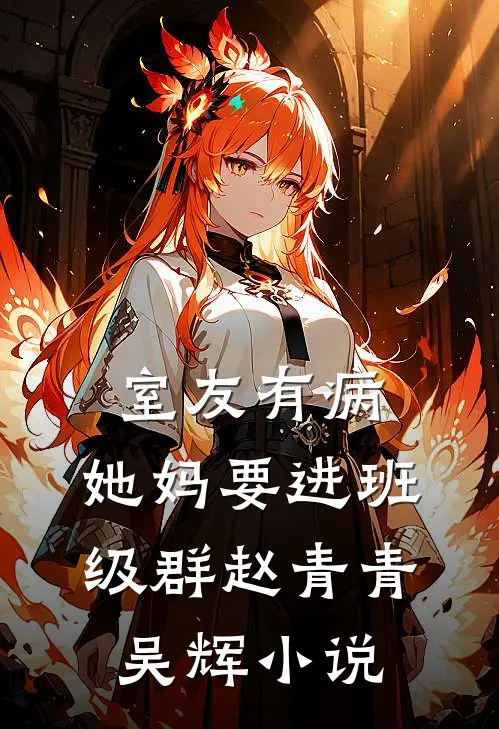 室友有病，她妈要进班级群赵青青吴辉小说