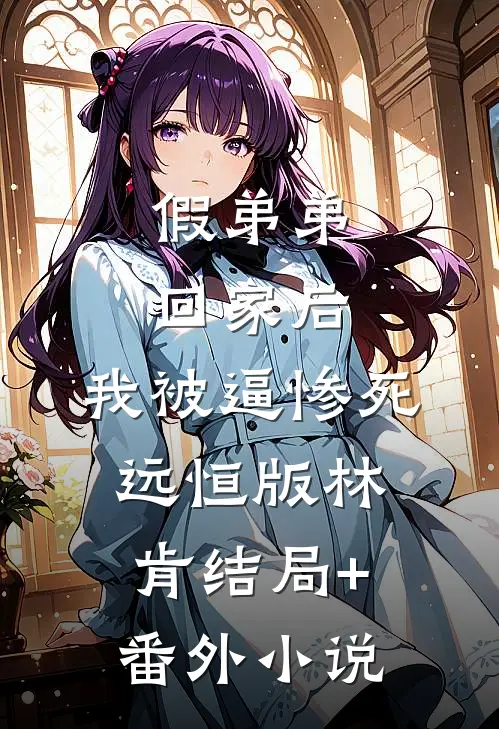 假弟弟回家后，我被逼惨死远恒版林肯结局+番外小说