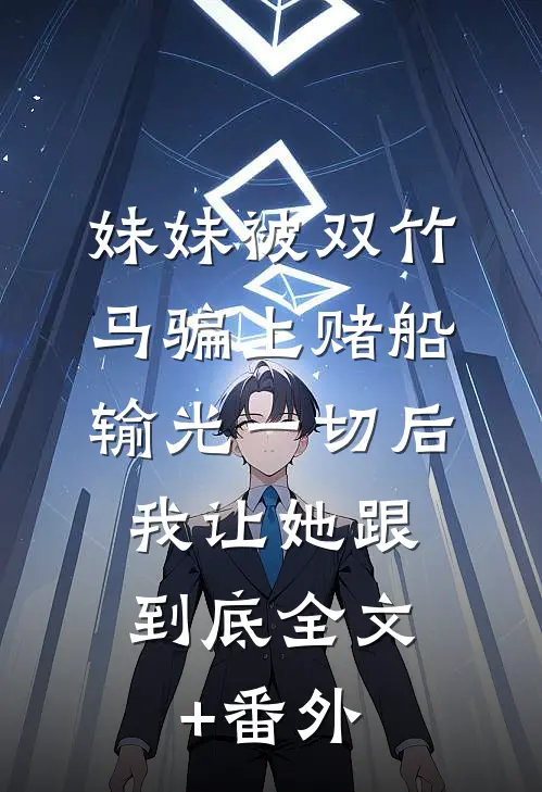 妹妹被双竹马骗上赌船输光一切后，我让她跟到底全文+番外
