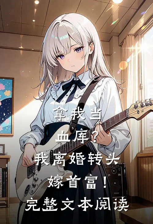拿我当血库？我离婚转头嫁首富！完整文本阅读