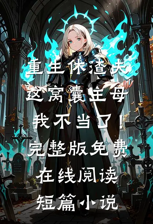 重生休渣夫，这窝囊主母我不当了！完整版免费在线阅读短篇小说
