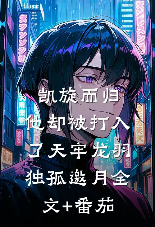 凯旋而归，他却被打入了天牢龙羽独孤邀月全文+番茄